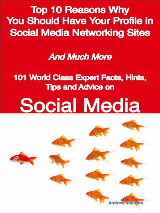 Title details for Top 10 Reasons Why You Should Have Your Profile in Social Media Networking Sites - And Much More - 101 World Class Expert Facts, Hints, Tips and Advice on Social Media by Andrew Johnson - Available